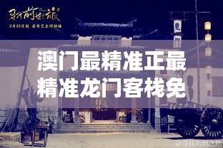 新澳门免费精准龙门客栈,新澳门免费精准龙门客栈，探索与体验